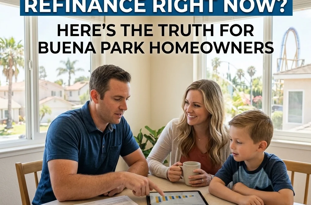 Do You Really Need to Refinance Right Now? Here’s the Truth for Buena Park Homeowners