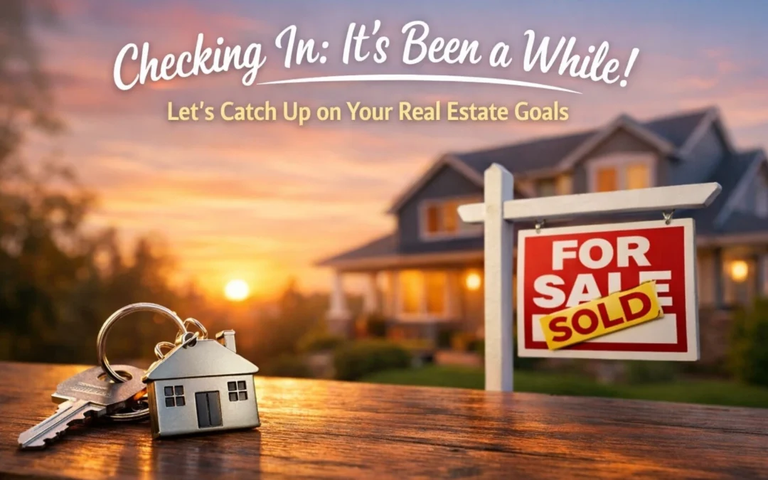 Checking In: It’s Been a While! Let’s Catch Up on Your Real Estate Goals