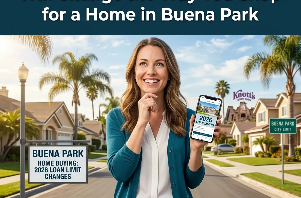Why New 2026 Loan Limits Will Change the Way You Shop for a Home in Buena Park